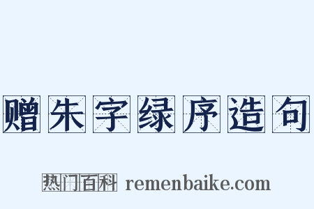 赠朱字绿序造句是什么意思的图片